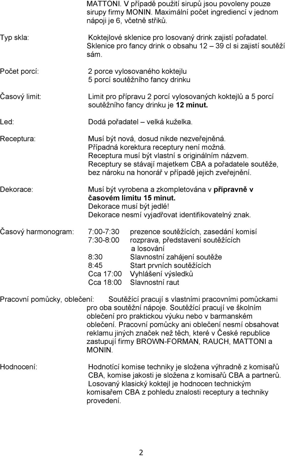 2 porce vylosovaného koktejlu 5 porcí soutěžního fancy drinku Limit pro přípravu 2 porcí vylosovaných koktejlů a 5 porcí soutěžního fancy drinku je 12 minut. Dodá pořadatel velká kuželka.