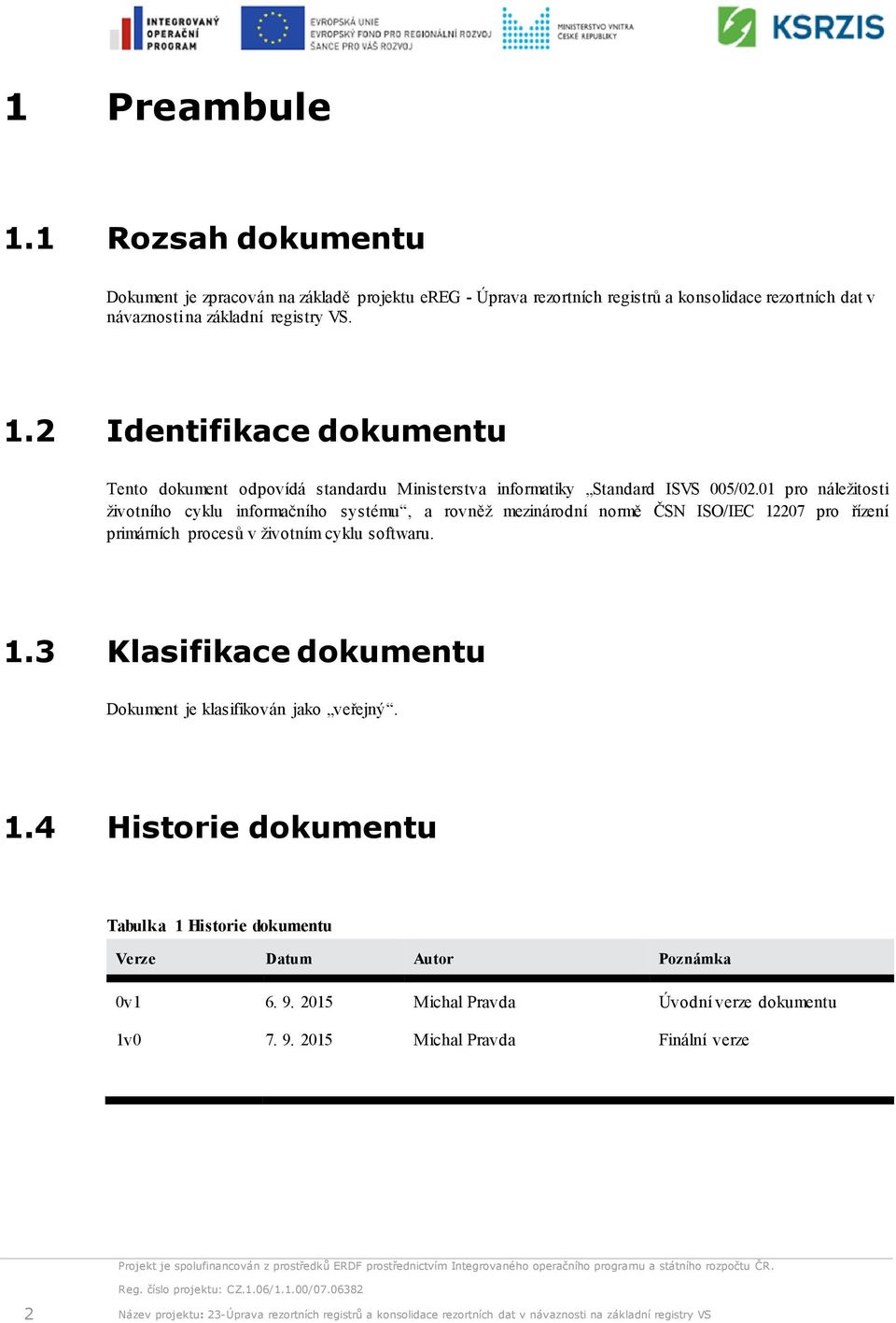 2 Identifikace dokumentu Tento dokument odpovídá standardu Ministerstva informatiky Standard ISVS 005/02.