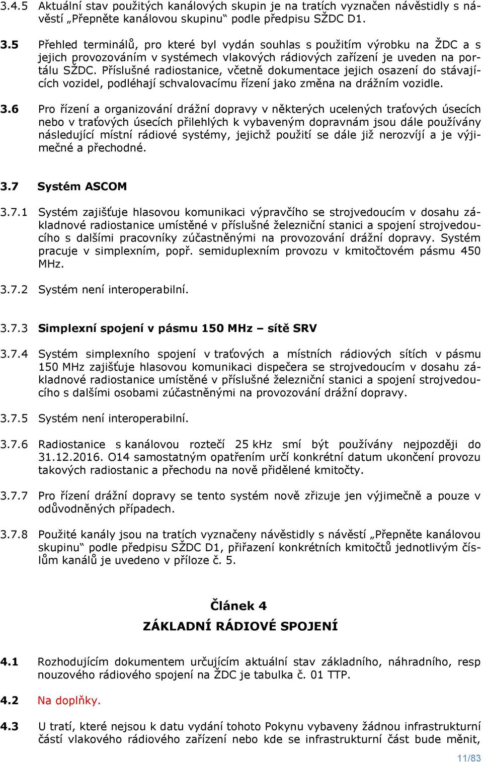 Příslušné radiostanice, včetně dokumentace jejich osazení do stávajících vozidel, podléhají schvalovacímu řízení jako změna na drážním vozidle. 3.