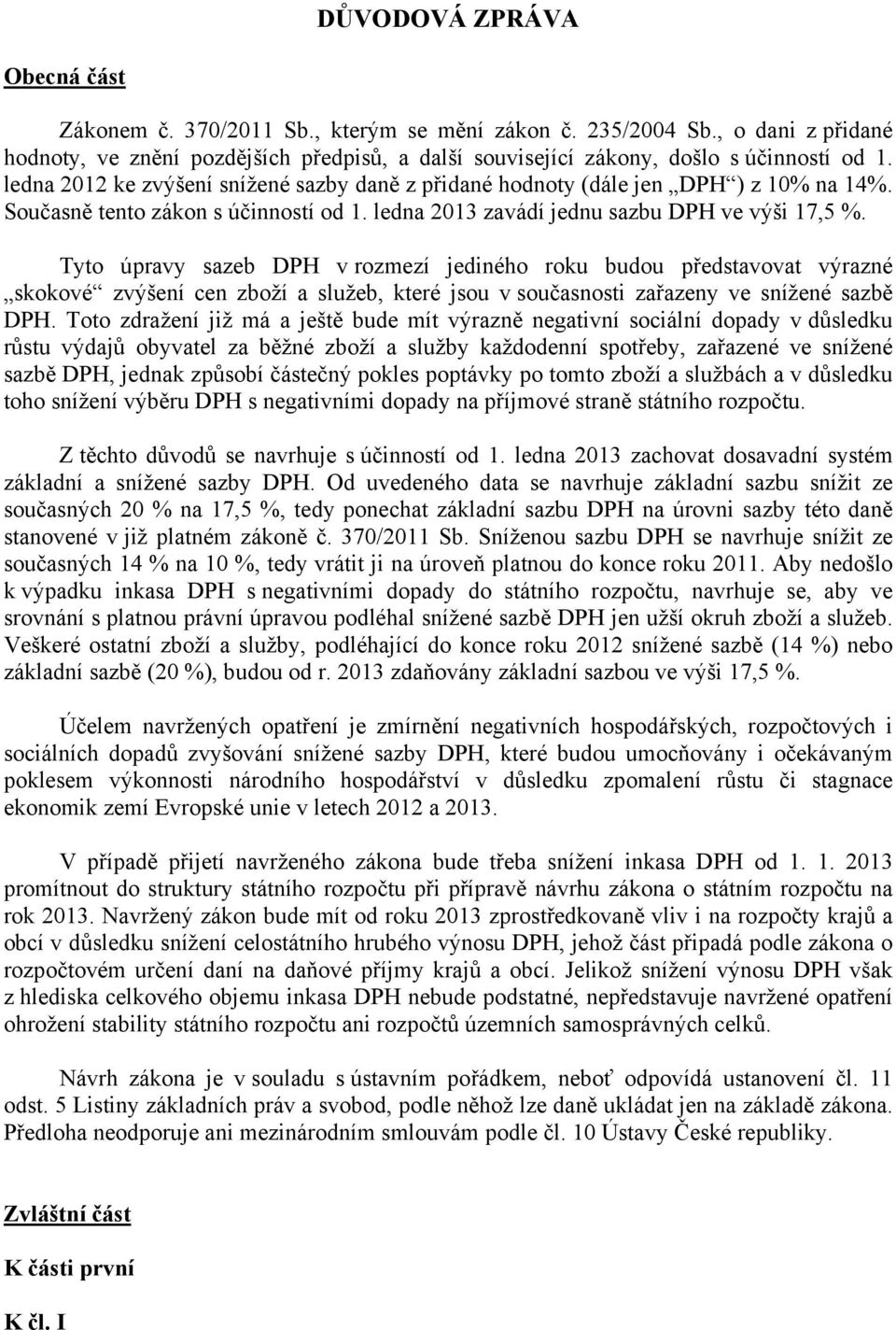 Tyto úpravy sazeb DPH v rozmezí jediného roku budou představovat výrazné skokové zvýšení cen zboží a služeb, které jsou v současnosti zařazeny ve snížené sazbě DPH.