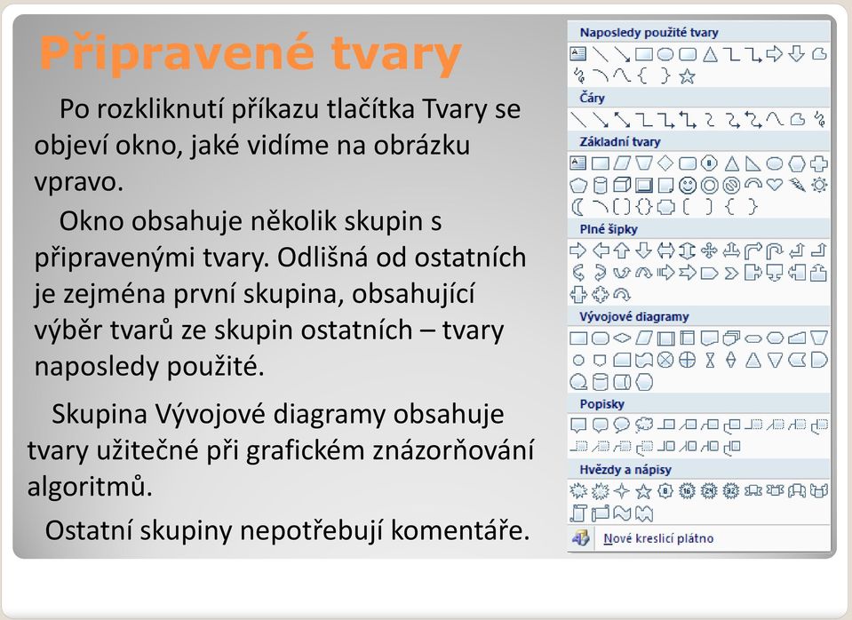 Odlišná od ostatních je zejména první skupina, obsahující výběr tvarů ze skupin ostatních tvary