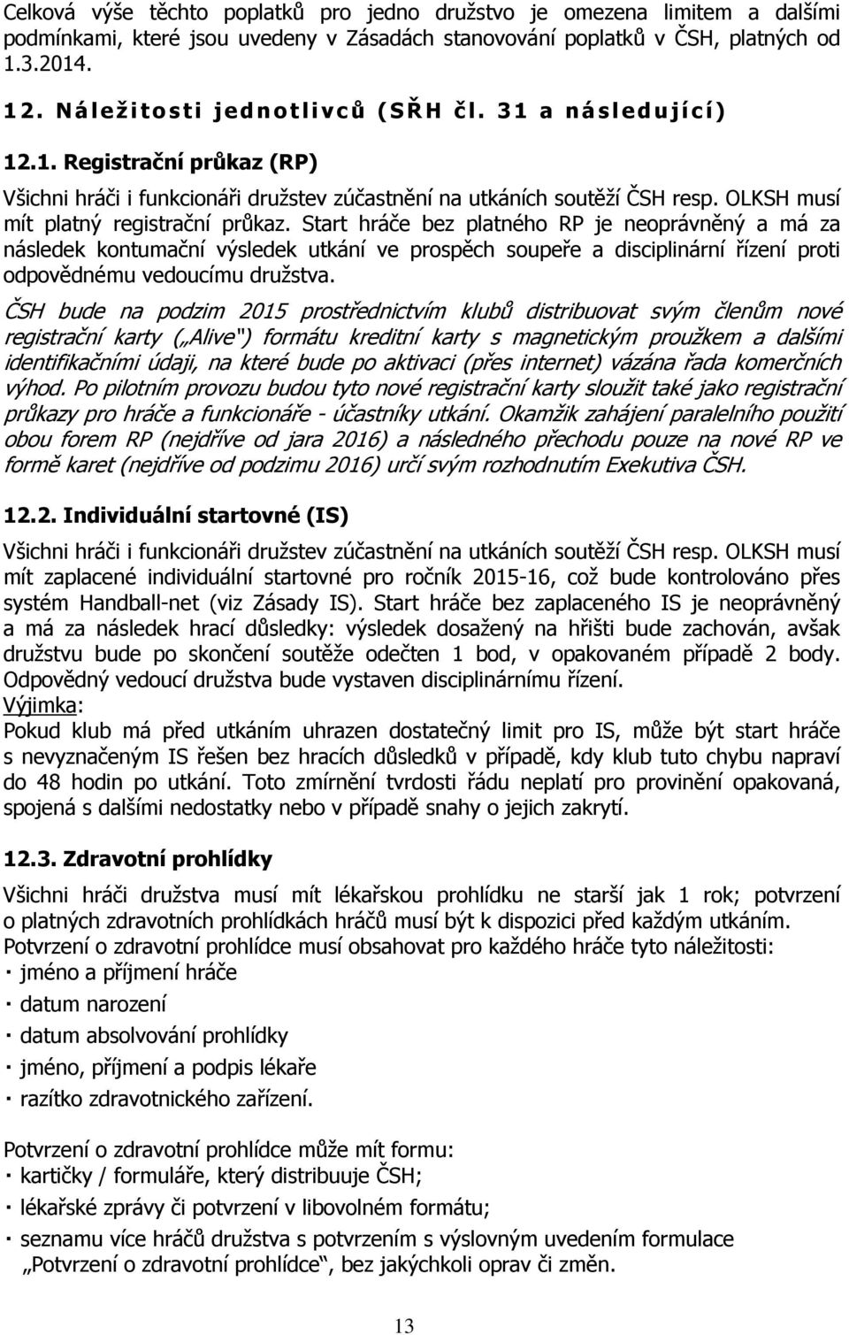 Start hráče bez platného RP je neoprávněný a má za následek kontumační výsledek utkání ve prospěch soupeře a disciplinární řízení proti odpovědnému vedoucímu družstva.