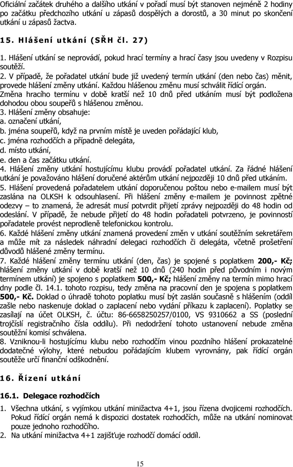 Každou hlášenou změnu musí schválit řídící orgán. Změna hracího termínu v době kratší než 10 dnů před utkáním musí být podložena dohodou obou soupeřů s hlášenou změnou. 3. Hlášení změny obsahuje: a.
