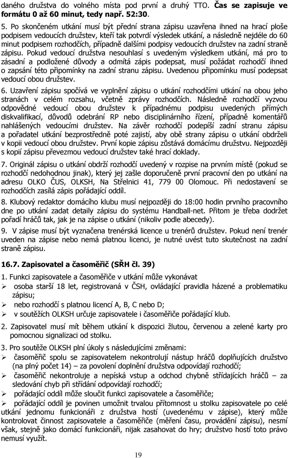 Po skončeném utkání musí být přední strana zápisu uzavřena ihned na hrací ploše podpisem vedoucích družstev, kteří tak potvrdí výsledek utkání, a následně nejdéle do 60 minut podpisem rozhodčích,