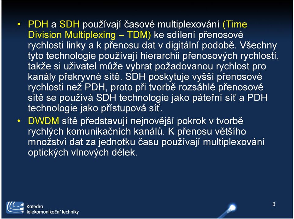 SDH poskytuje vyšší přenosové rychlosti než PDH, proto při tvorbě rozsáhlé přenosové sítě se používá SDH technologie jako páteřní síť a PDH technologie jako