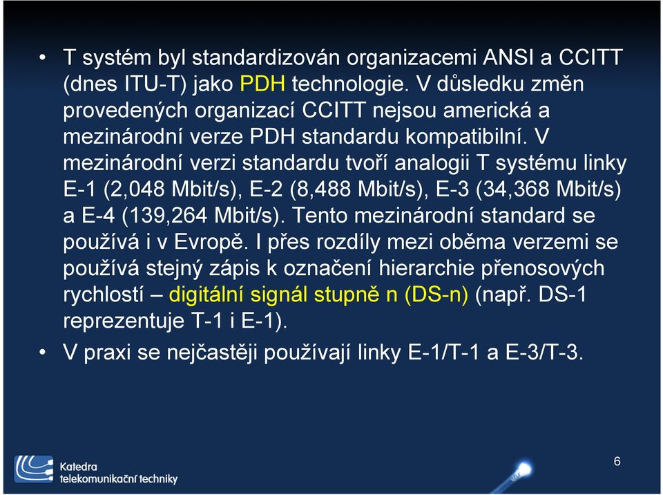 V mezinárodní verzi standardu tvoří analogii T systému linky E-1 (2,048 Mbit/s), E-2 (8,488 Mbit/s), E-3 (34,368 Mbit/s) a E-4 (139,264 Mbit/s).