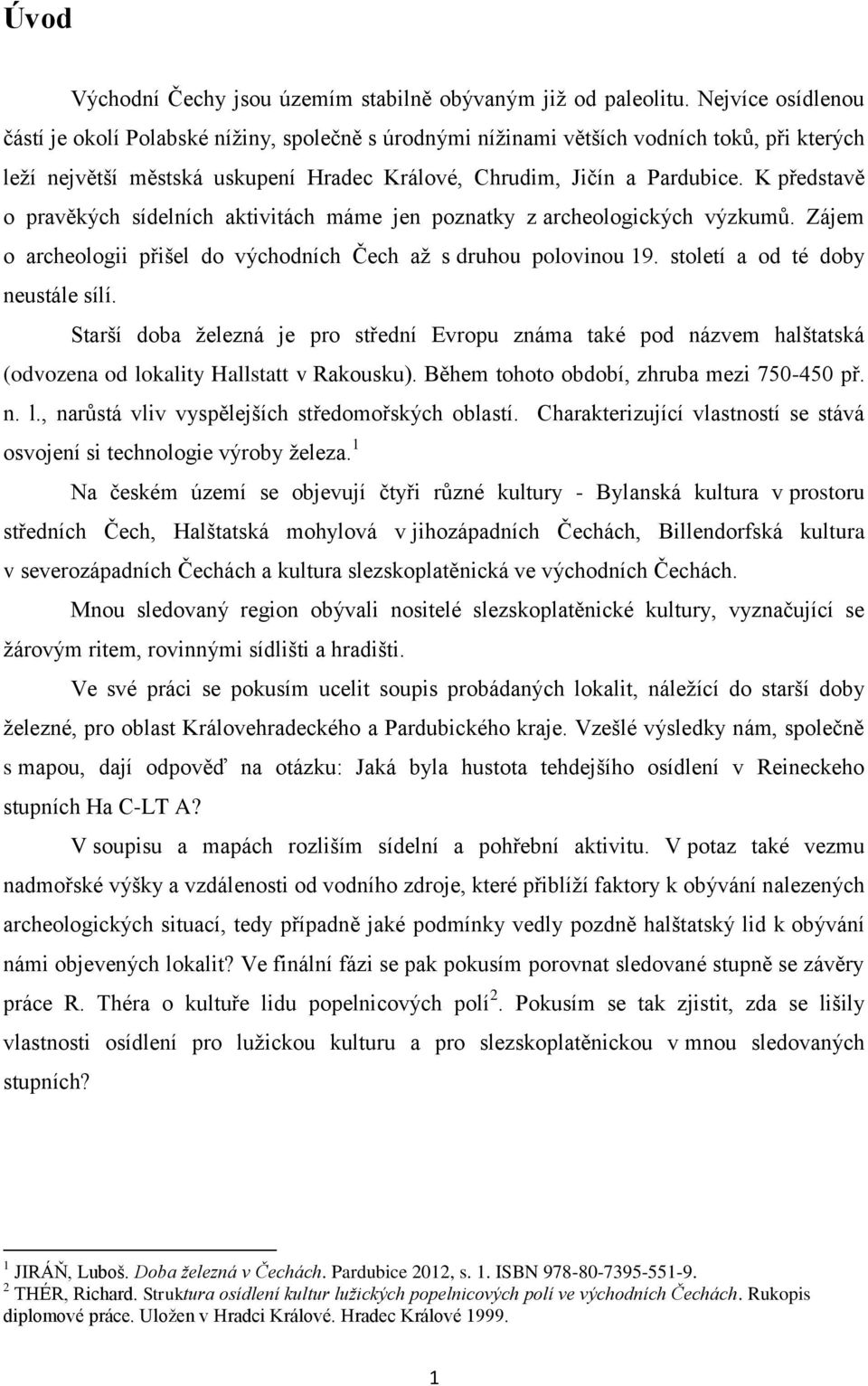 K představě o pravěkých sídelních aktivitách máme jen poznatky z archeologických výzkumů. Zájem o archeologii přišel do východních Čech až s druhou polovinou 19. století a od té doby neustále sílí.
