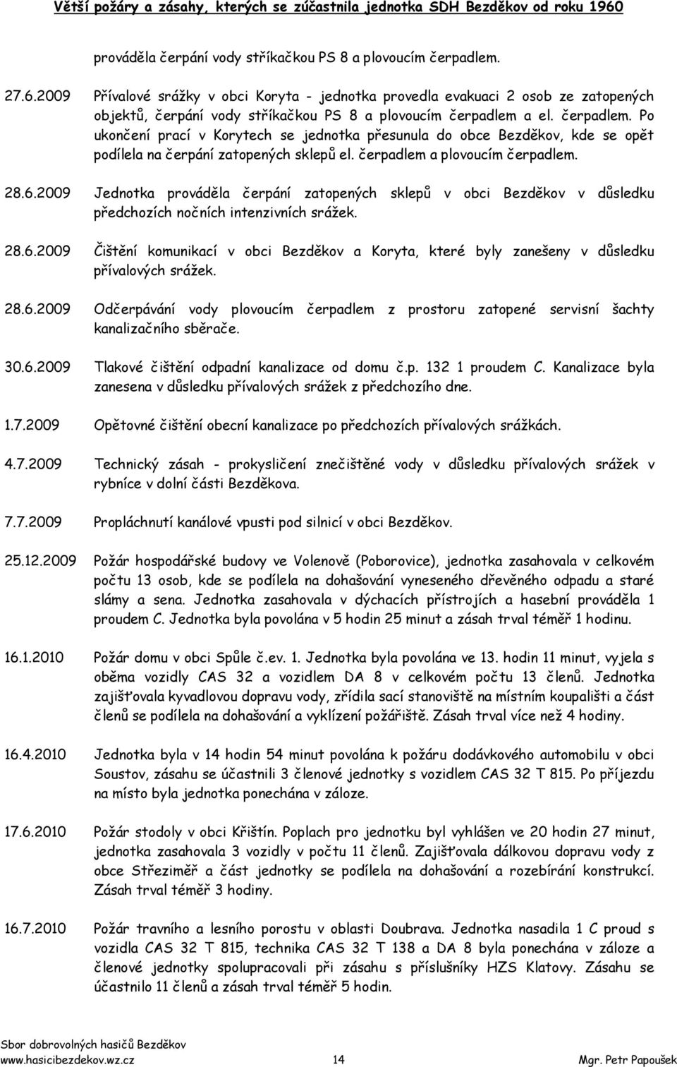 a el. čerpadlem. Po ukončení prací v Korytech se jednotka přesunula do obce Bezděkov, kde se opět podílela na čerpání zatopených sklepů el. čerpadlem a plovoucím čerpadlem. 28.6.