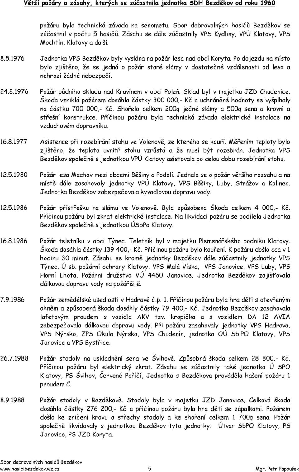Sklad byl v majetku JZD Chudenice. Škoda vzniklá poţárem dosáhla částky 300 000,- Kč a uchráněné hodnoty se vyšplhaly na částku 700 000,- Kč.