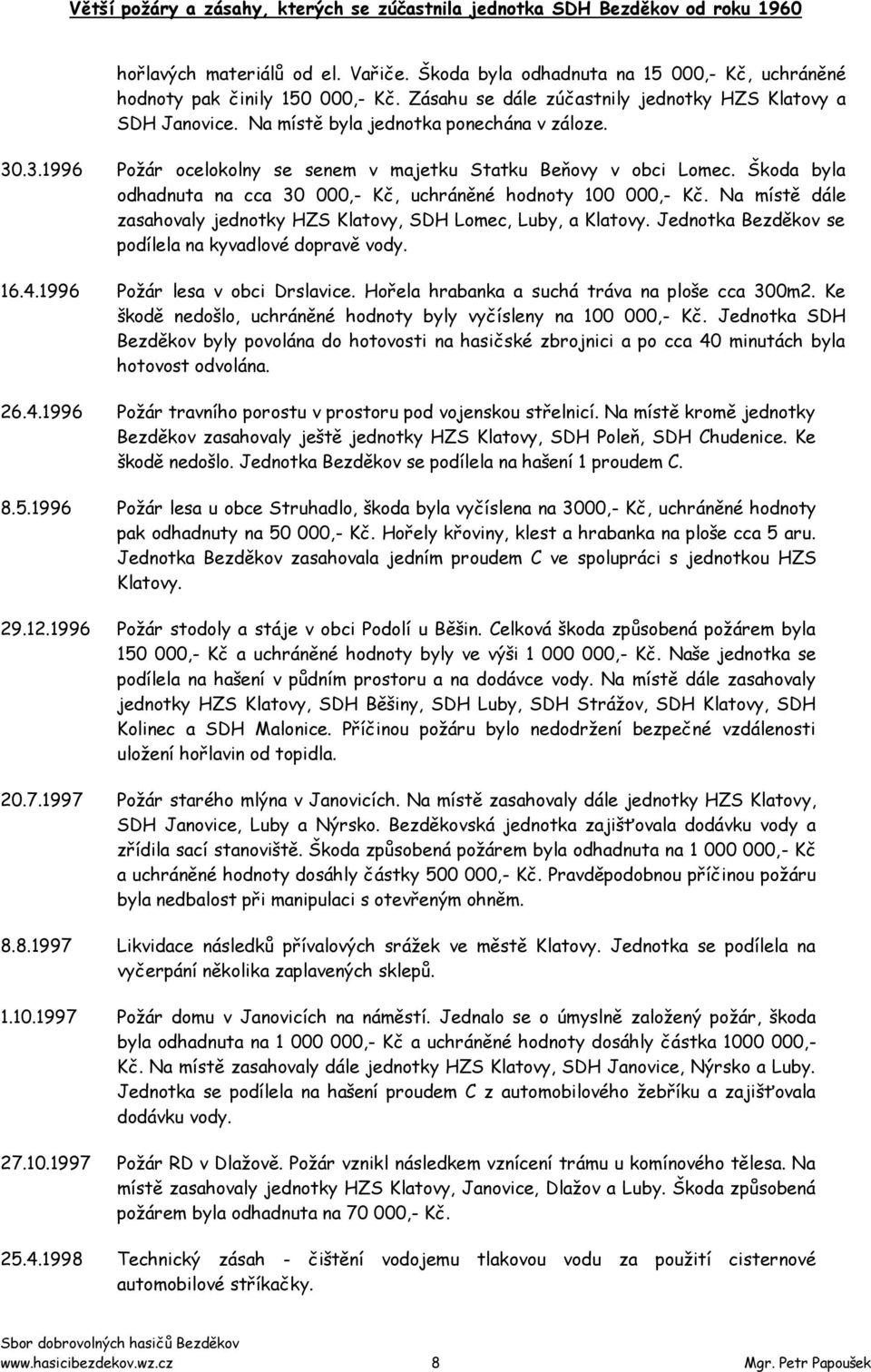 Na místě dále zasahovaly jednotky HZS Klatovy, SDH Lomec, Luby, a Klatovy. Jednotka Bezděkov se podílela na kyvadlové dopravě vody. 16.4.1996 Poţár lesa v obci Drslavice.