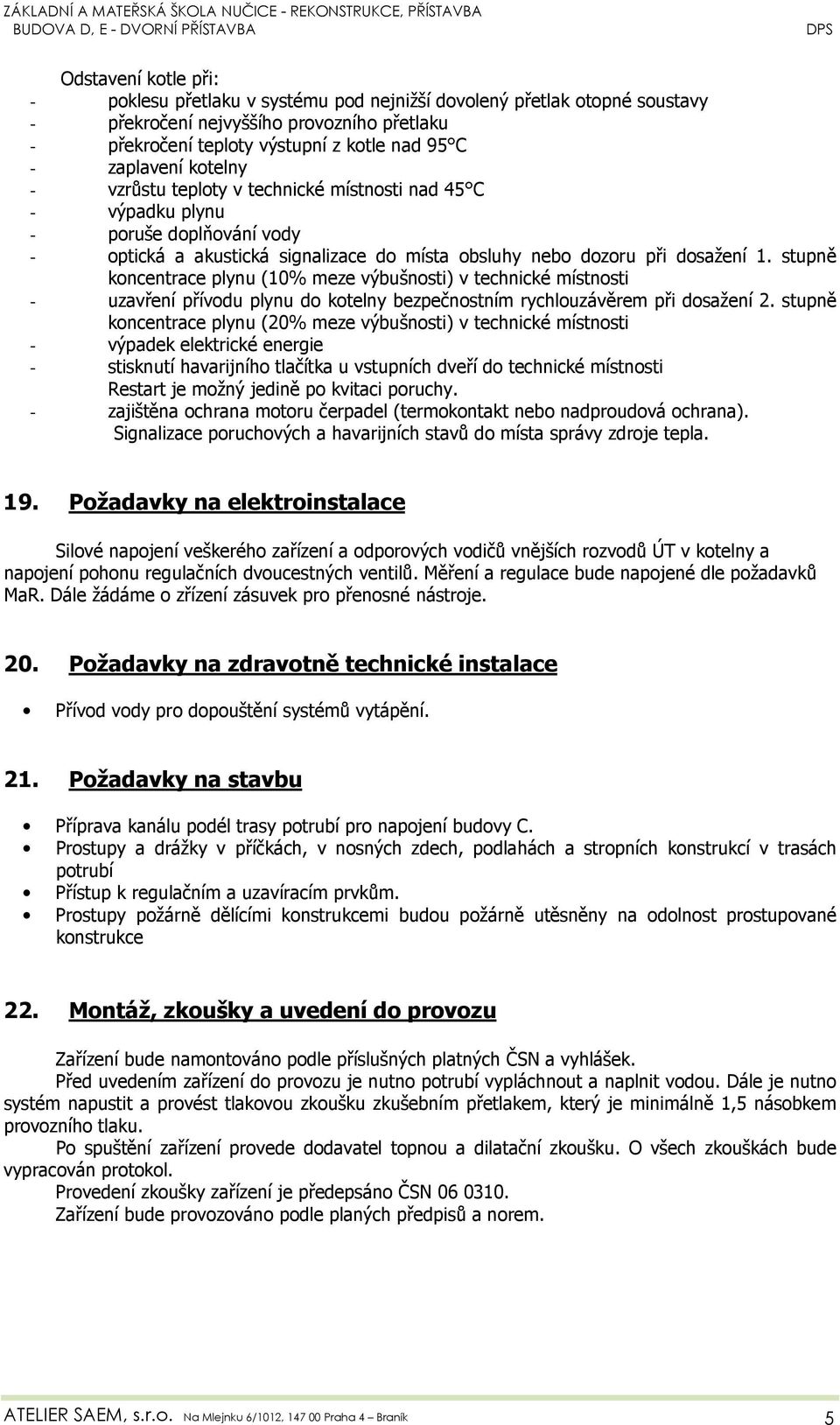 stupně koncentrace plynu (10% meze výbušnosti) v technické místnosti - uzavření přívodu plynu do kotelny bezpečnostním rychlouzávěrem při dosažení 2.