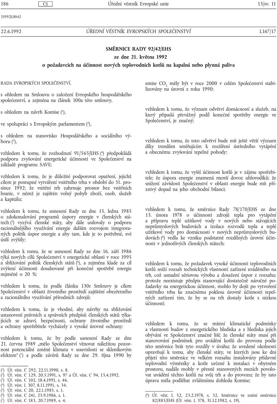 zejména na článek 100a této smlouvy, s ohledem na návrh Komise ( 1 ), ve spolupráci s Evropským parlamentem ( 2 ), s ohledem na stanovisko Hospodářského a sociálního výboru ( 3 ), vzhledem k tomu, že