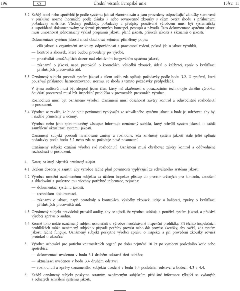 shodu s příslušnými požadavky směrnice. Všechny podklady, požadavky a předpisy používané výrobcem musí být systematicky a uspořádaně dokumentovány ve formě písemných koncepcí, postupů a návodů.
