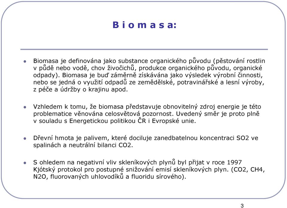 Vzhledem k tomu, že biomasa představuje obnovitelný zdroj energie je této problematice věnována celosvětová pozornost. Uvedený směr je proto plně v souladu s Energetickou politikou ČR i Evropské unie.
