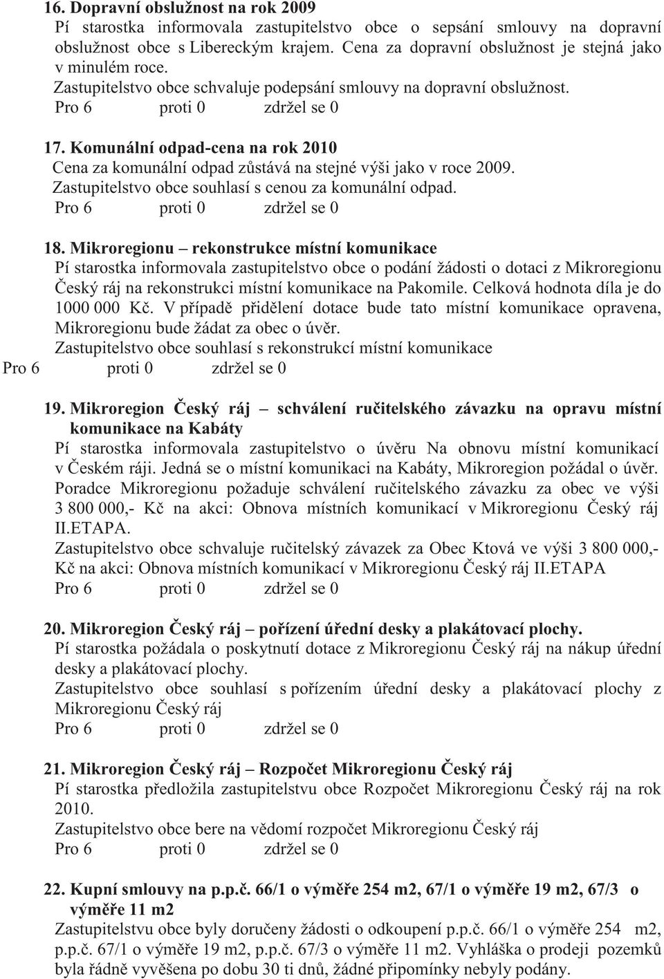 Komunální odpad-cena na rok 2010 Cena za komunální odpad z stává na stejné výši jako v roce 2009. Zastupitelstvo obce souhlasí s cenou za komunální odpad. 18.