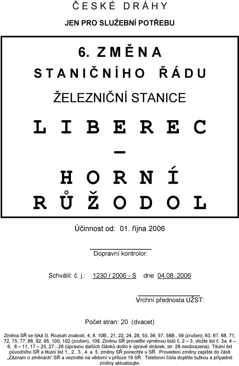 , 21, 22, 24, 28, 55, 56, 57, 58B., 59 (zrušen), 63, 67, 68, 71, 72, 75, 77, 86, 92, 95, 100, 102 (zrušen), 108. Změnu SŘ proveďte výměnou listů č. 2 3, vložte list č.