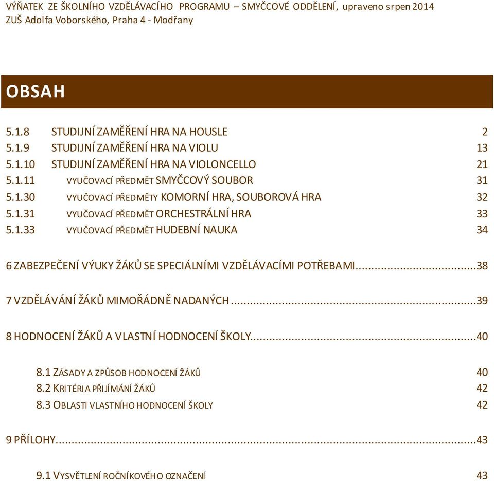 1.33 VYUČOVACÍ PŘEDMĚT HUDEBNÍ NAUKA 34 6 ZABEZPEČENÍ VÝUKY ŽÁKŮ SE SPECIÁLNÍMI VZDĚLÁVACÍMI POTŘEBAMI...38 7 VZDĚLÁVÁNÍ ŽÁKŮ MIMOŘÁDNĚ NADANÝCH...39 8 HODNOCENÍ ŽÁKŮ A VLASTNÍ HODNOCENÍ ŠKOLY.