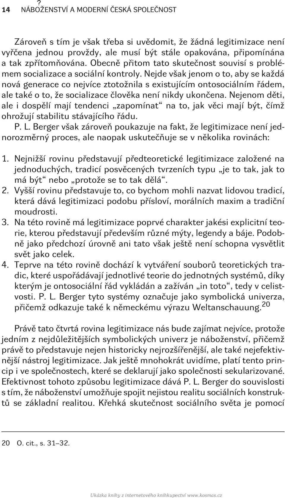 Nejde však jenom o to, aby se každá nová generace co nejvíce ztotožnila s existujícím ontosociálním øádem, ale také o to, že socializace èlovìka není nikdy ukonèena.