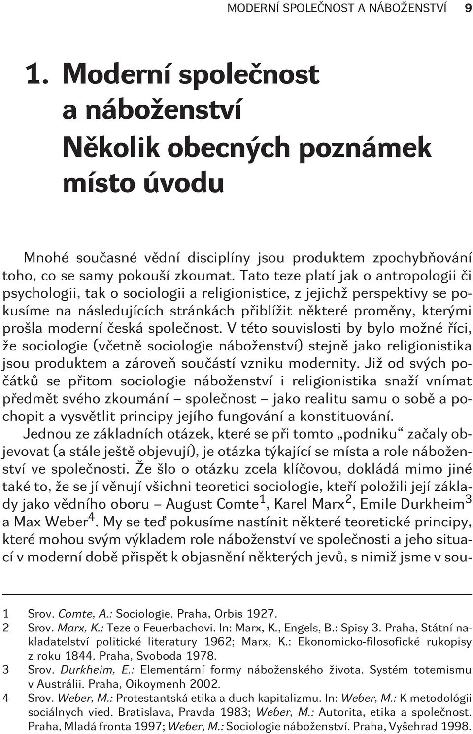 Tato teze platí jak o antropologii èi psychologii, tak o sociologii a religionistice, z jejichž perspektivy se pokusíme na následujících stránkách pøiblížit nìkteré promìny, kterými prošla moderní