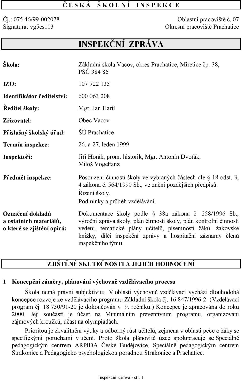 38, PSČ 384 86 IZO: 107 722 135 Identifikátor ředitelství: 600 063 208 Ředitel školy: Zřizovatel: Příslušný školský úřad: Mgr. Jan Hartl Obec Vacov ŠÚ Prachatice Termín inspekce: 26. a 27.