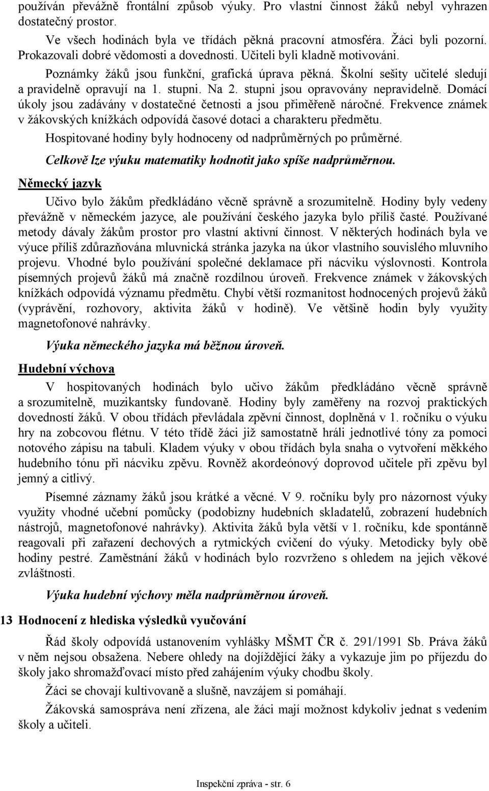 stupni jsou opravovány nepravidelně. Domácí úkoly jsou zadávány v dostatečné četnosti a jsou přiměřeně náročné. Frekvence známek v žákovských knížkách odpovídá časové dotaci a charakteru předmětu.