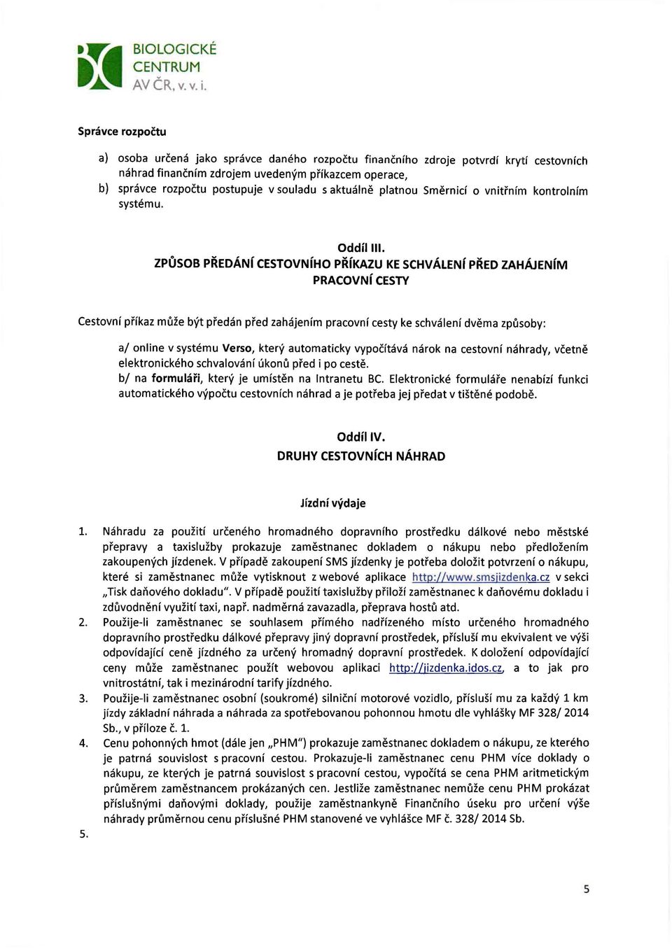 ZPŮSOB PŘEDÁNí CESTOVNíHO příkazu KE SCHVÁLENí PŘED ZAHÁJENíM PRACOVNí CESTY Cestovní příkaz může být předán před zahájením pracovní cesty ke schválení dvěma způsoby: a/ online v systému Verso, který