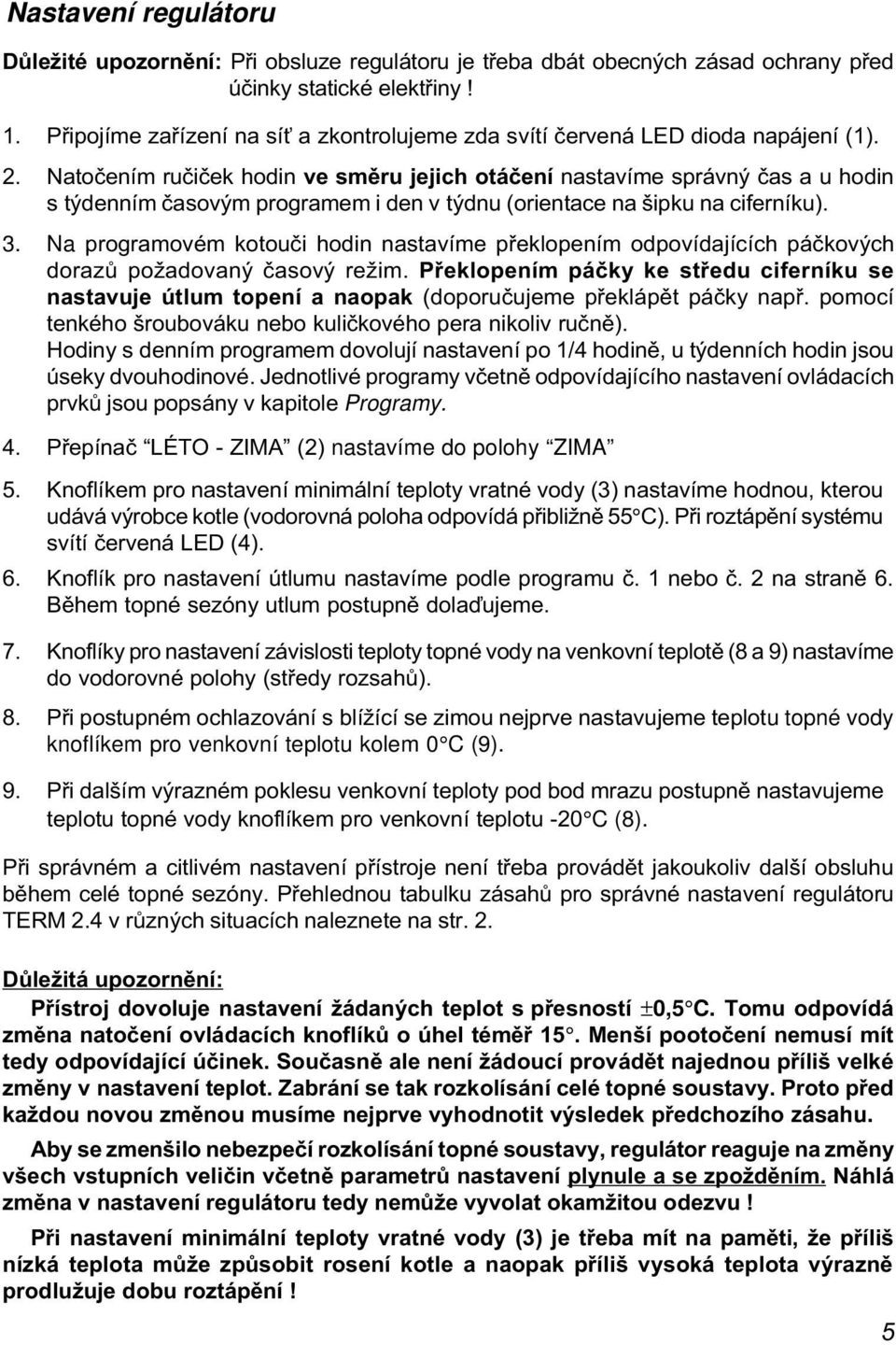 Natoèením ruèièek hodin ve smìru jejich otáèení nastavíme správný èas a u hodin s týdenním èasovým programem i den v týdnu (orientace na šipku na ciferníku). 3.