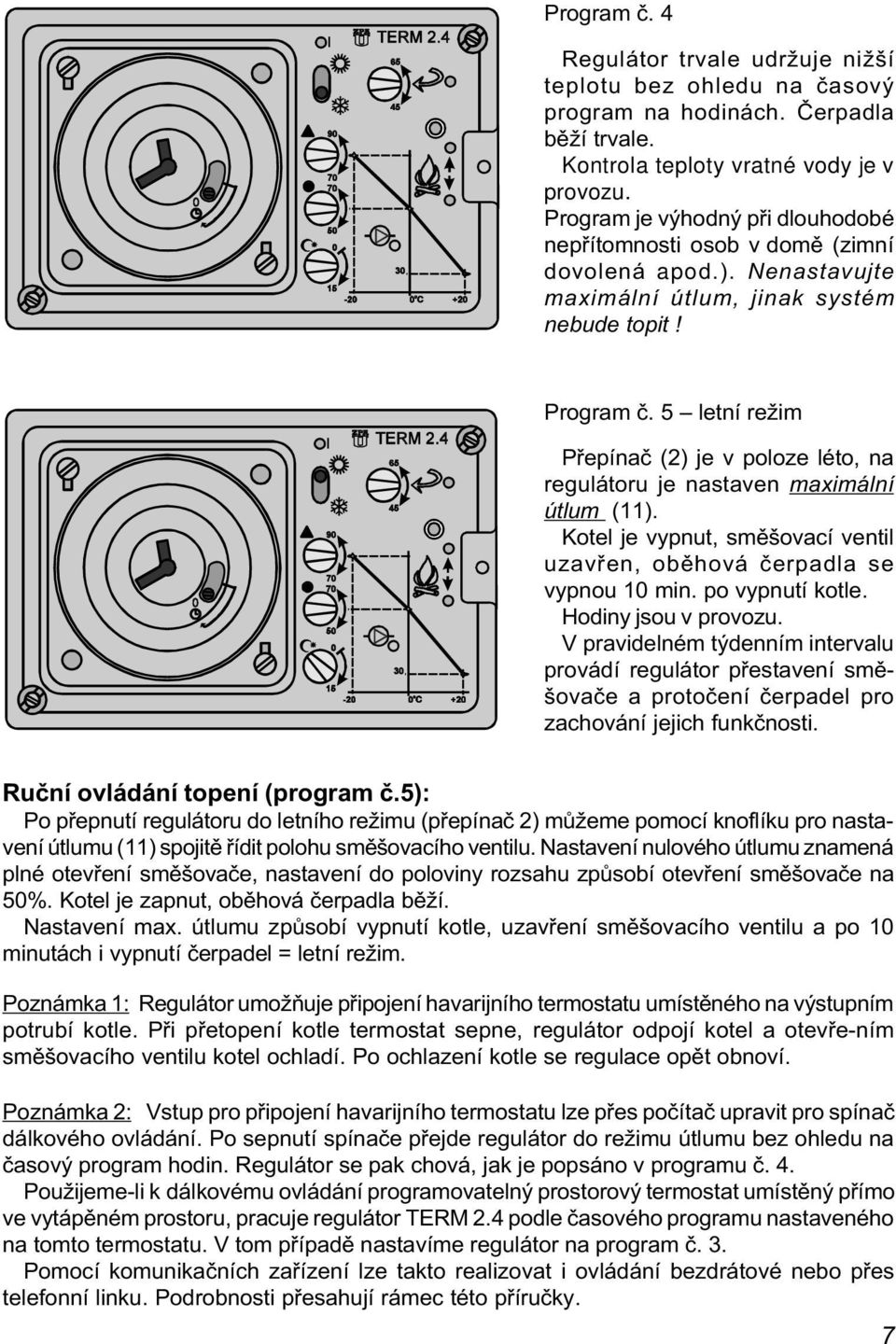 5 letní režim Pøepínaè (2) je v poloze léto, na regulátoru je nastaven maximální útlum (11). Kotel je vypnut, smìšovací ventil uzavøen, obìhová èerpadla se vypnou 10 min. po vypnutí kotle.