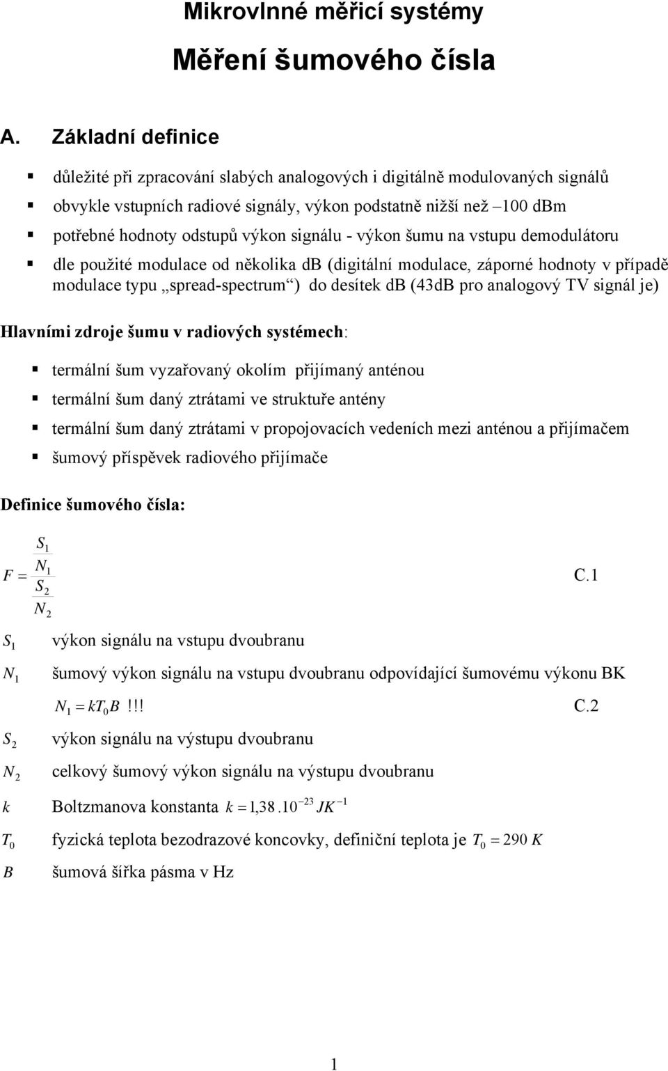 - výkon šumu na vstupu demodulátoru dle použité modulace od několika db (digitální modulace, záporné hodnoty v případě modulace typu spread-spectrum ) do desítek db (4dB pro analogový TV signál je)