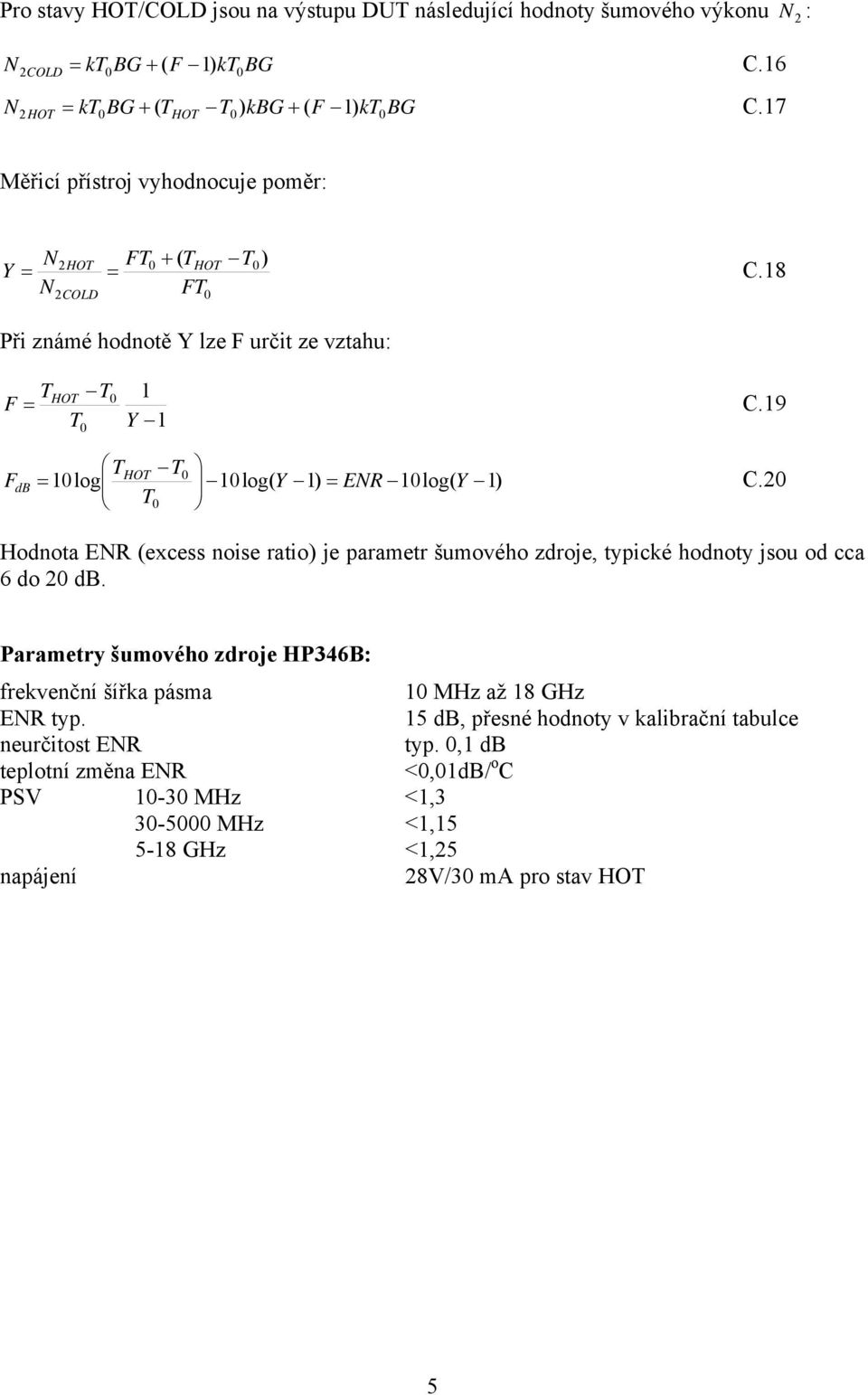 9 T Y T log HOT T db = log( Y ) = ER log( Y ) C. T Hodnota ER (excess noise ratio) je parametr šumového zdroje, typické hodnoty jsou od cca 6 do db.