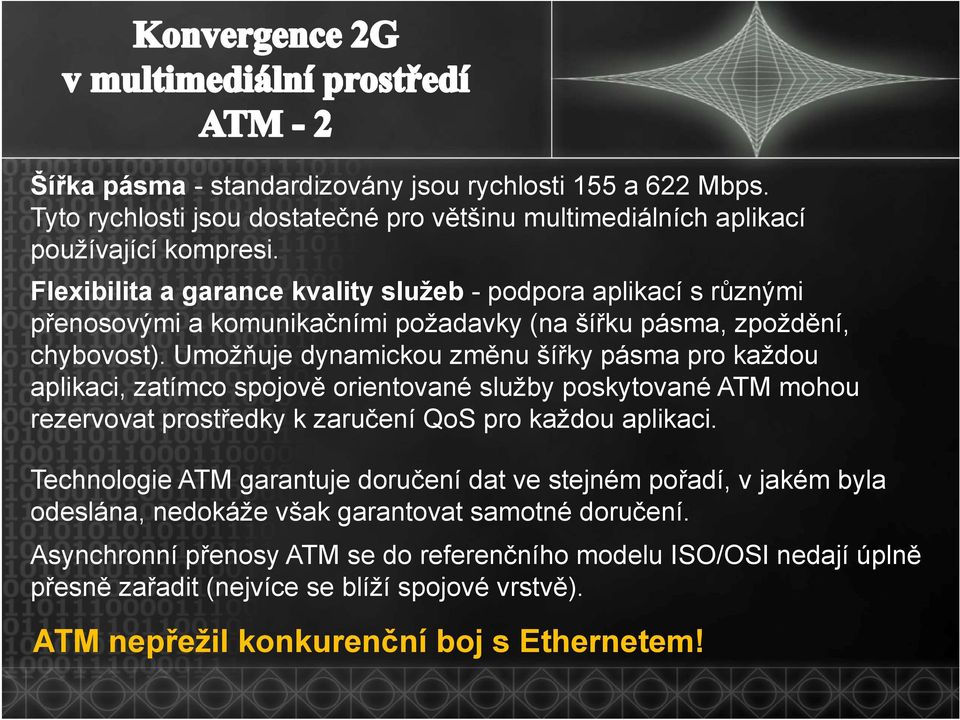 Umožňuje dynamickou změnu šířky pásma pro každou aplikaci, zatímco spojově orientované služby poskytované ATM mohou rezervovat prostředky k zaručení QoS pro každou aplikaci.