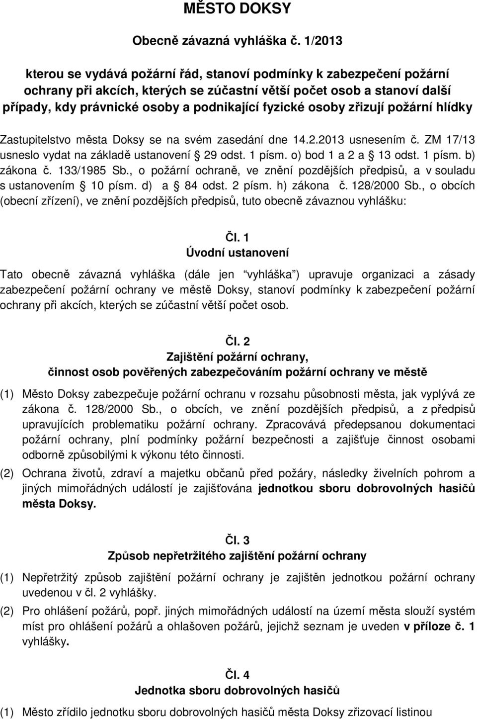 osoby zřizují požární hlídky Zastupitelstvo města Doksy se na svém zasedání dne 14.2.2013 usnesením č. ZM 17/13 usneslo vydat na základě ustanovení 29 odst. 1 písm. o) bod 1 a 2 a 13 odst. 1 písm. b) zákona č.