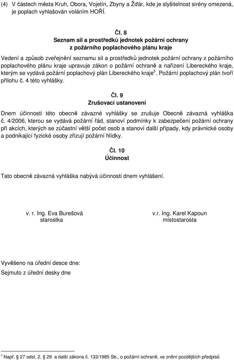 kraje upravuje zákon o požární ochraně a nařízení Libereckého kraje, kterým se vydává požární poplachový plán Libereckého kraje 5. Požární poplachový plán tvoří přílohu č. 4 této vyhlášky. Čl.