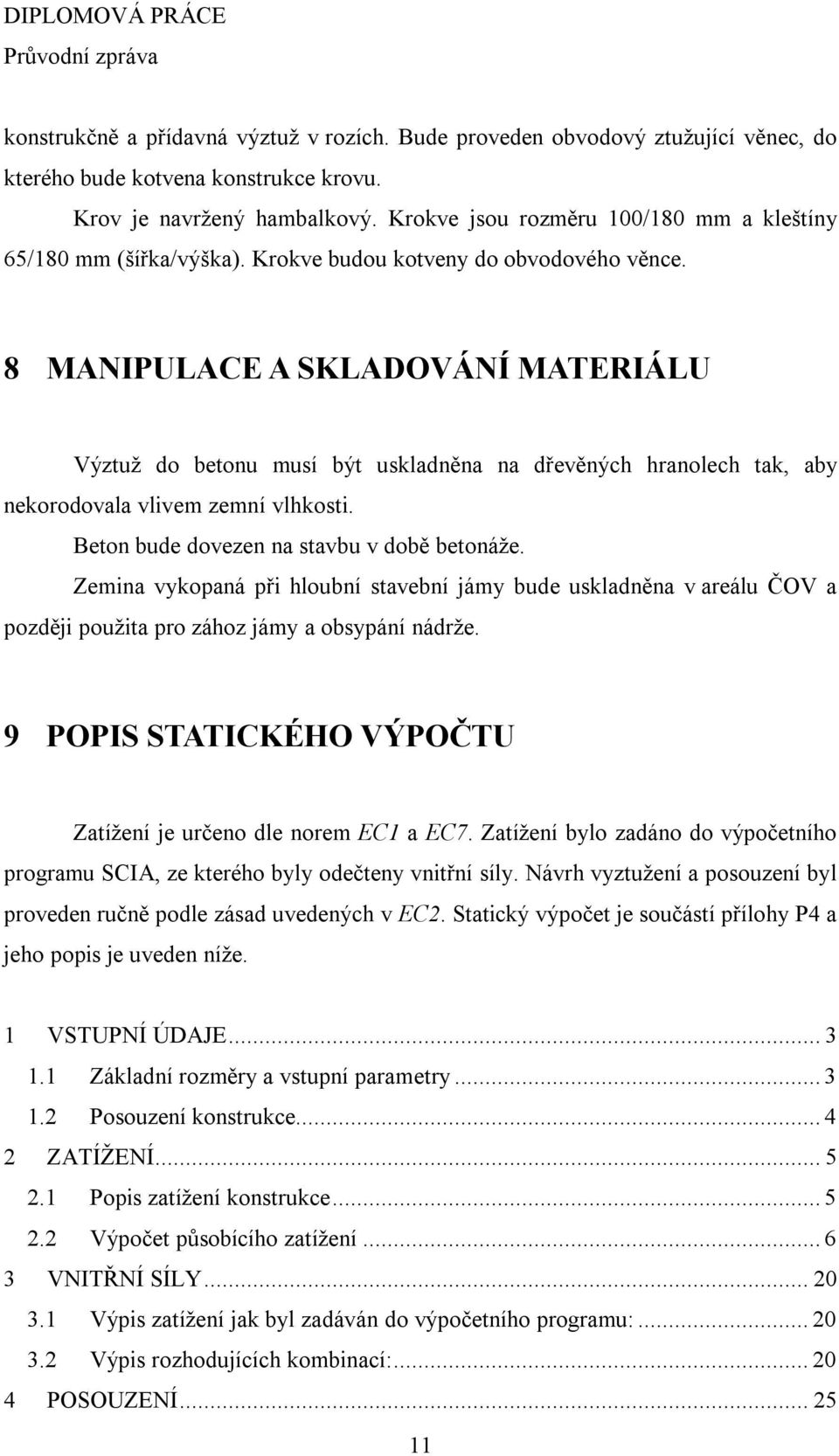 8 MANIPULACE A SKLADOVÁNÍ MATERIÁLU Výztuž do betonu musí být uskladněna na dřevěných hranolech tak, aby nekorodovala vlivem zemní vlhkosti. Beton bude dovezen na stavbu v době betonáže.