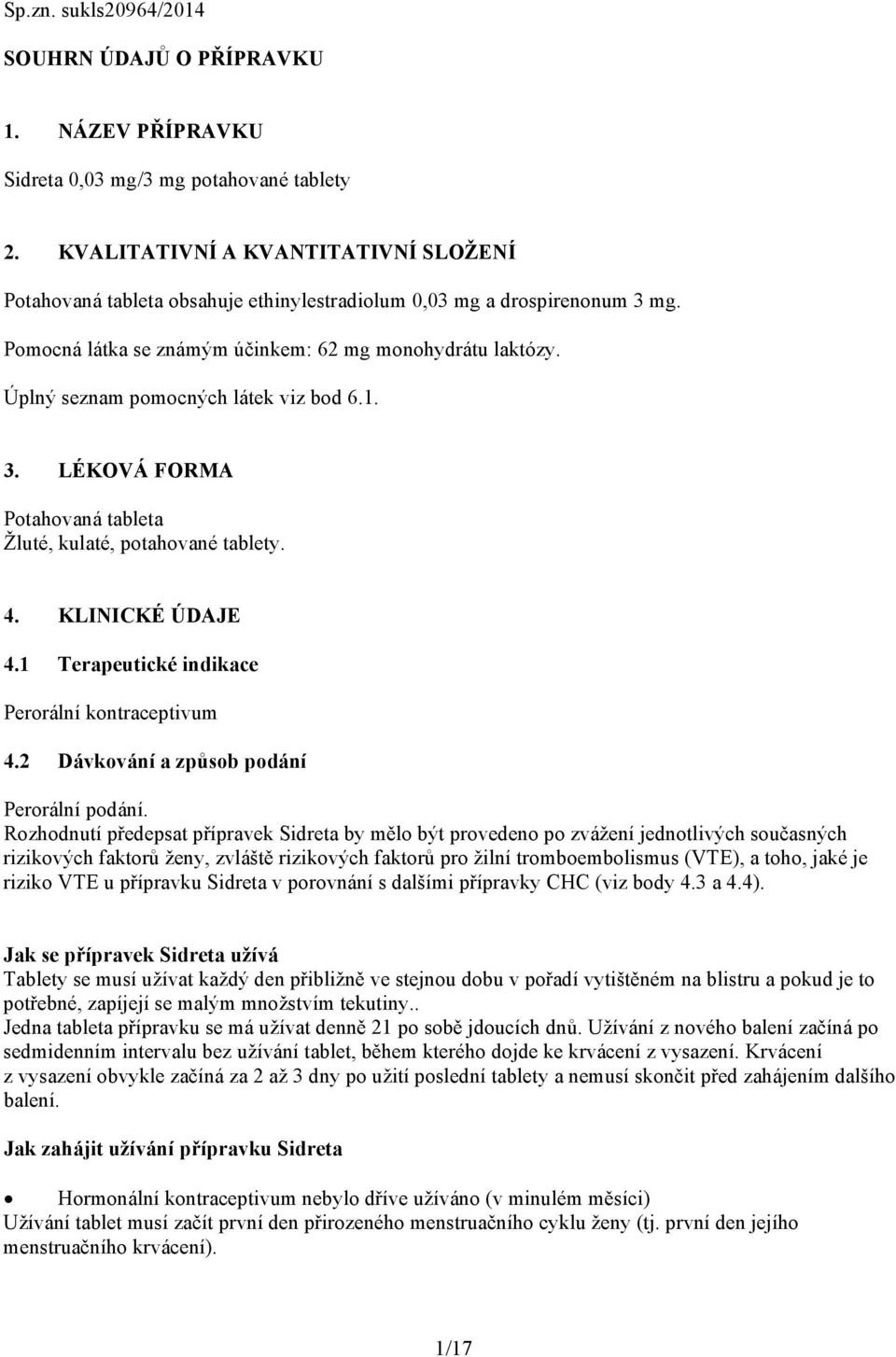 Úplný seznam pomocných látek viz bod 6.1. 3. LÉKOVÁ FORMA Potahovaná tableta Žluté, kulaté, potahované tablety. 4. KLINICKÉ ÚDAJE 4.1 Terapeutické indikace Perorální kontraceptivum 4.