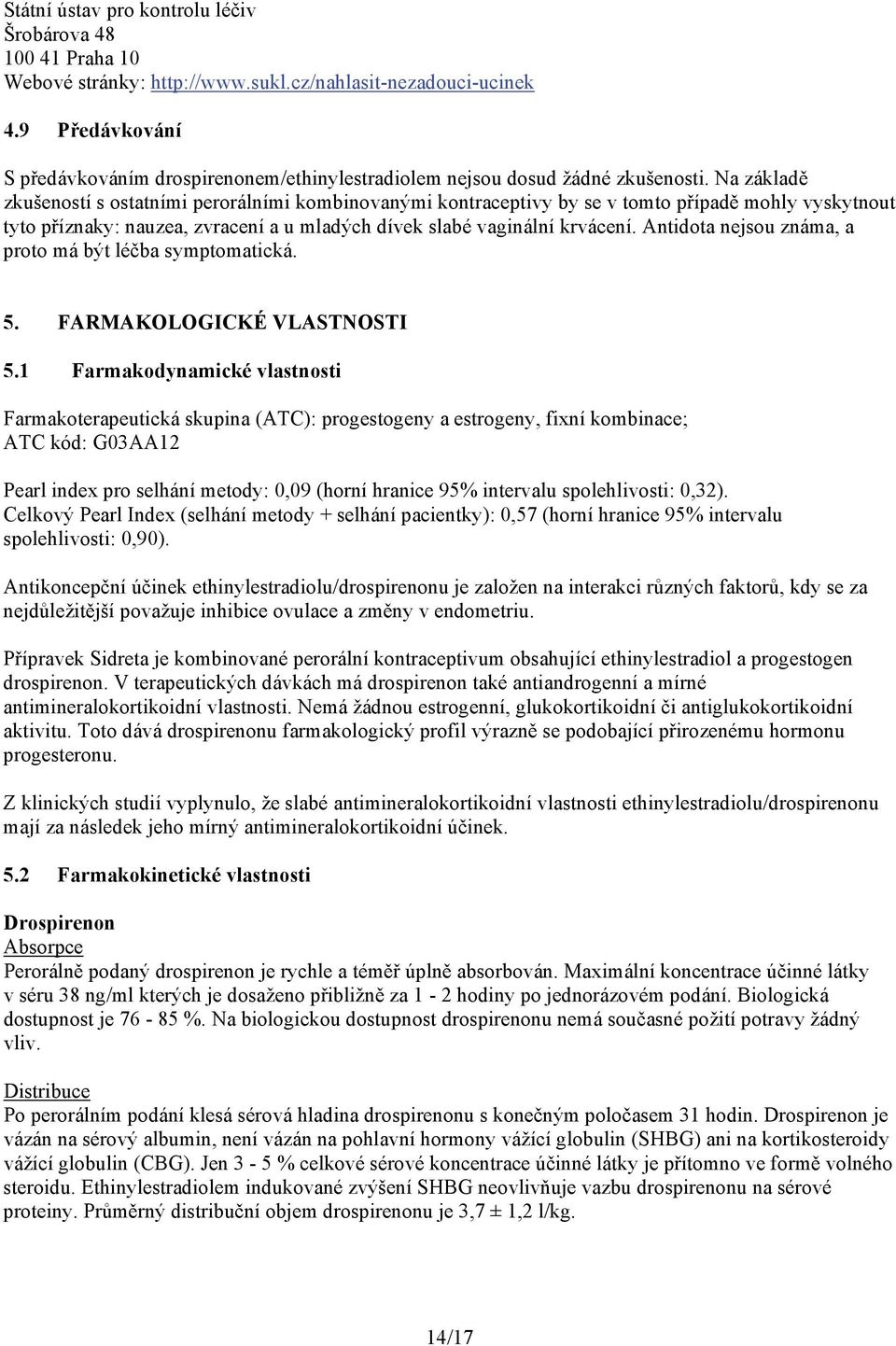 Na základě zkušeností s ostatními perorálními kombinovanými kontraceptivy by se v tomto případě mohly vyskytnout tyto příznaky: nauzea, zvracení a u mladých dívek slabé vaginální krvácení.