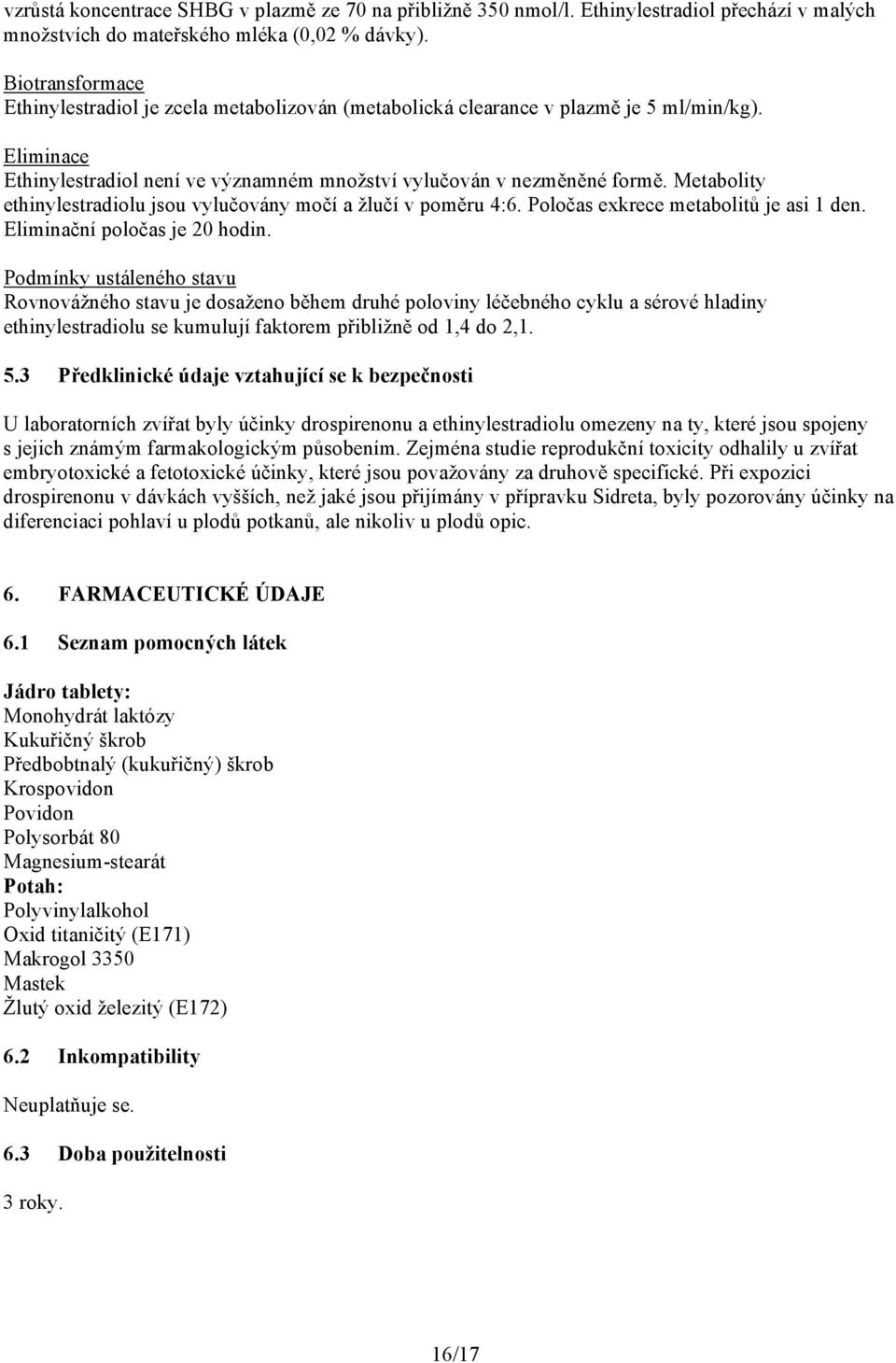 Metabolity ethinylestradiolu jsou vylučovány močí a žlučí v poměru 4:6. Poločas exkrece metabolitů je asi 1 den. Eliminační poločas je 20 hodin.