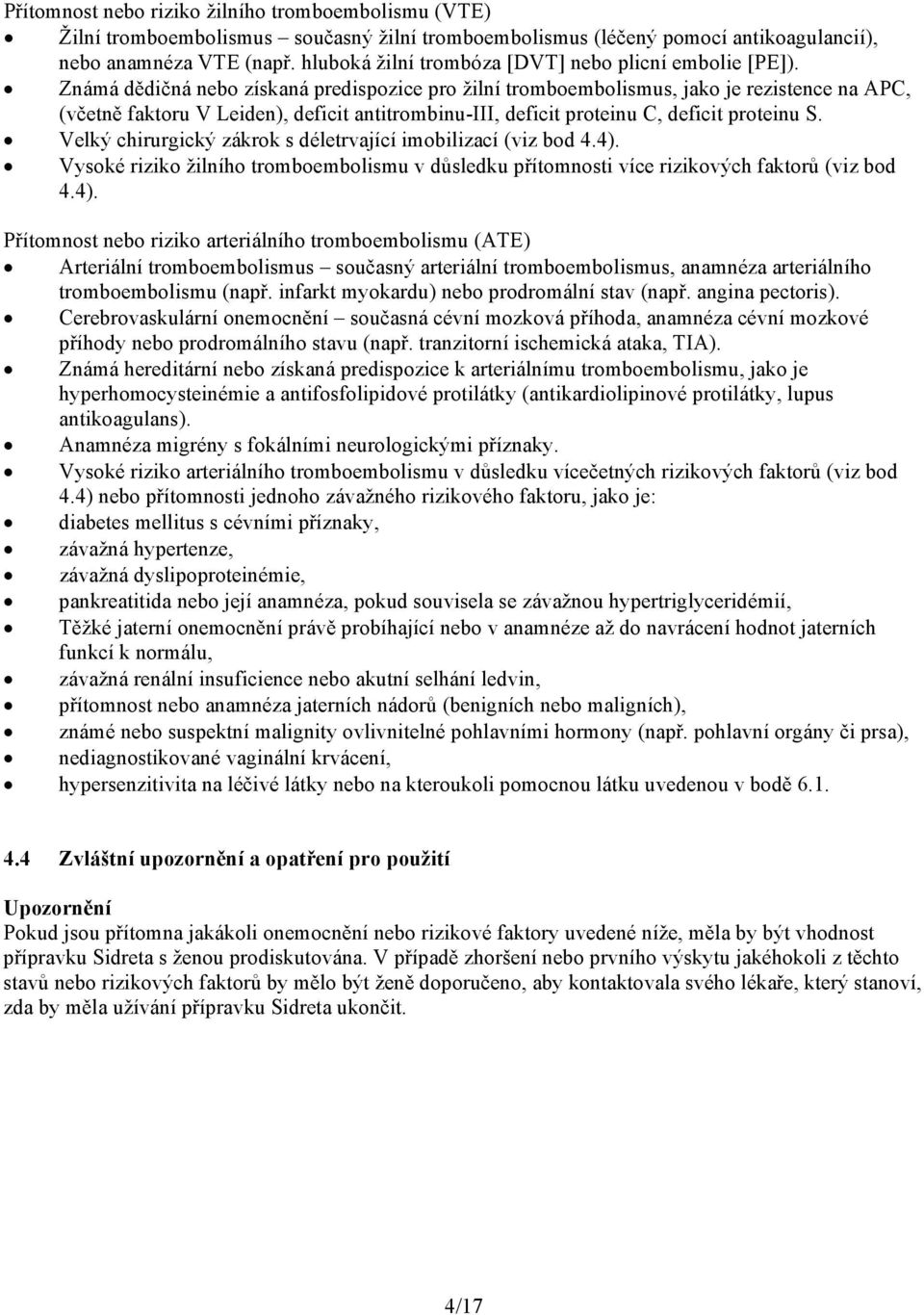 Známá dědičná nebo získaná predispozice pro žilní tromboembolismus, jako je rezistence na APC, (včetně faktoru V Leiden), deficit antitrombinu-iii, deficit proteinu C, deficit proteinu S.