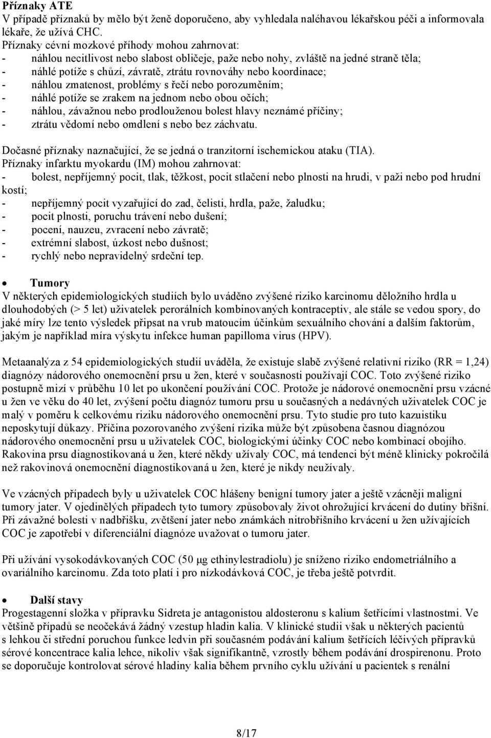 koordinace; - náhlou zmatenost, problémy s řečí nebo porozuměním; - náhlé potíže se zrakem na jednom nebo obou očích; - náhlou, závažnou nebo prodlouženou bolest hlavy neznámé příčiny; - ztrátu