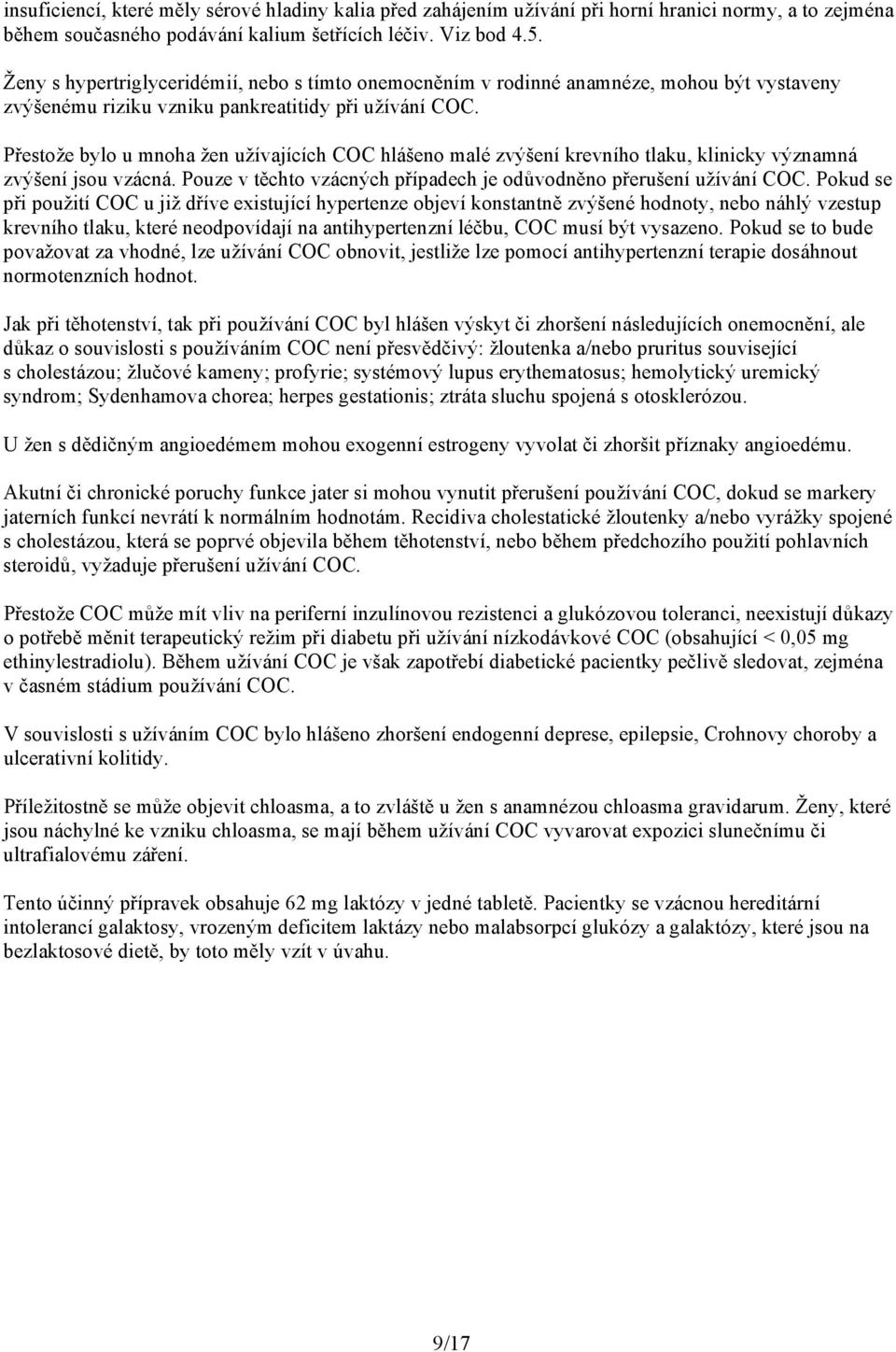 Přestože bylo u mnoha žen užívajících COC hlášeno malé zvýšení krevního tlaku, klinicky významná zvýšení jsou vzácná. Pouze v těchto vzácných případech je odůvodněno přerušení užívání COC.
