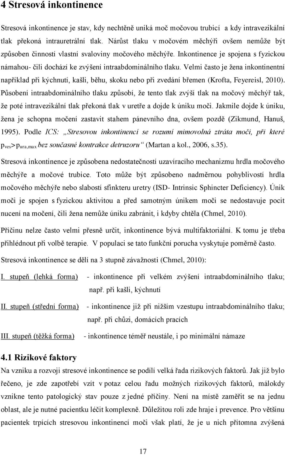 Velmi často je žena inkontinentní například při kýchnutí, kašli, běhu, skoku nebo při zvedání břemen (Krofta, Feyereisl, 2010).