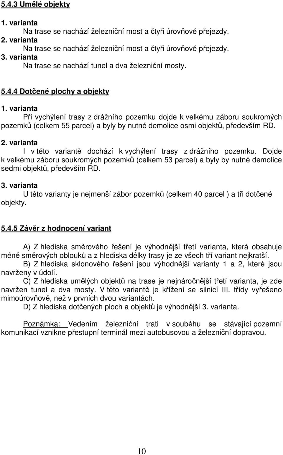 varianta Při vychýlení trasy z drážního pozemku dojde k velkému záboru soukromých pozemků (celkem 55 parcel) a byly by nutné demolice osmi objektů, především RD. 2.