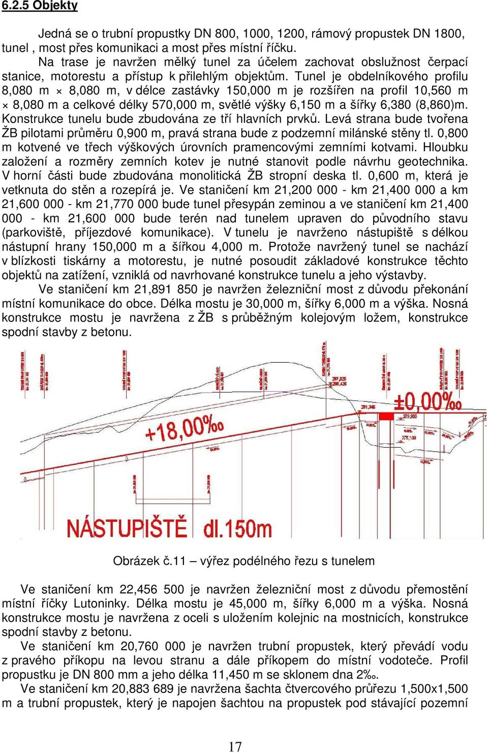 Tunel je obdelníkového profilu 8,080 m 8,080 m, v délce zastávky 150,000 m je rozšířen na profil 10,560 m 8,080 m a celkové délky 570,000 m, světlé výšky 6,150 m a šířky 6,380 (8,860)m.