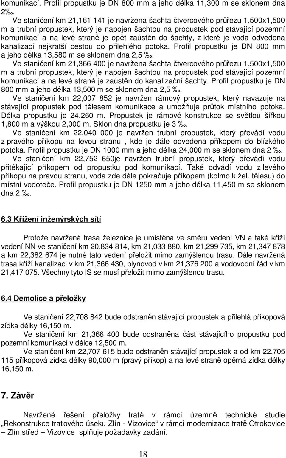 zaústěn do šachty, z které je voda odvedena kanalizací nejkratší cestou do přilehlého potoka. Profil propustku je DN 800 mm a jeho délka 13,580 m se sklonem dna 2,5.