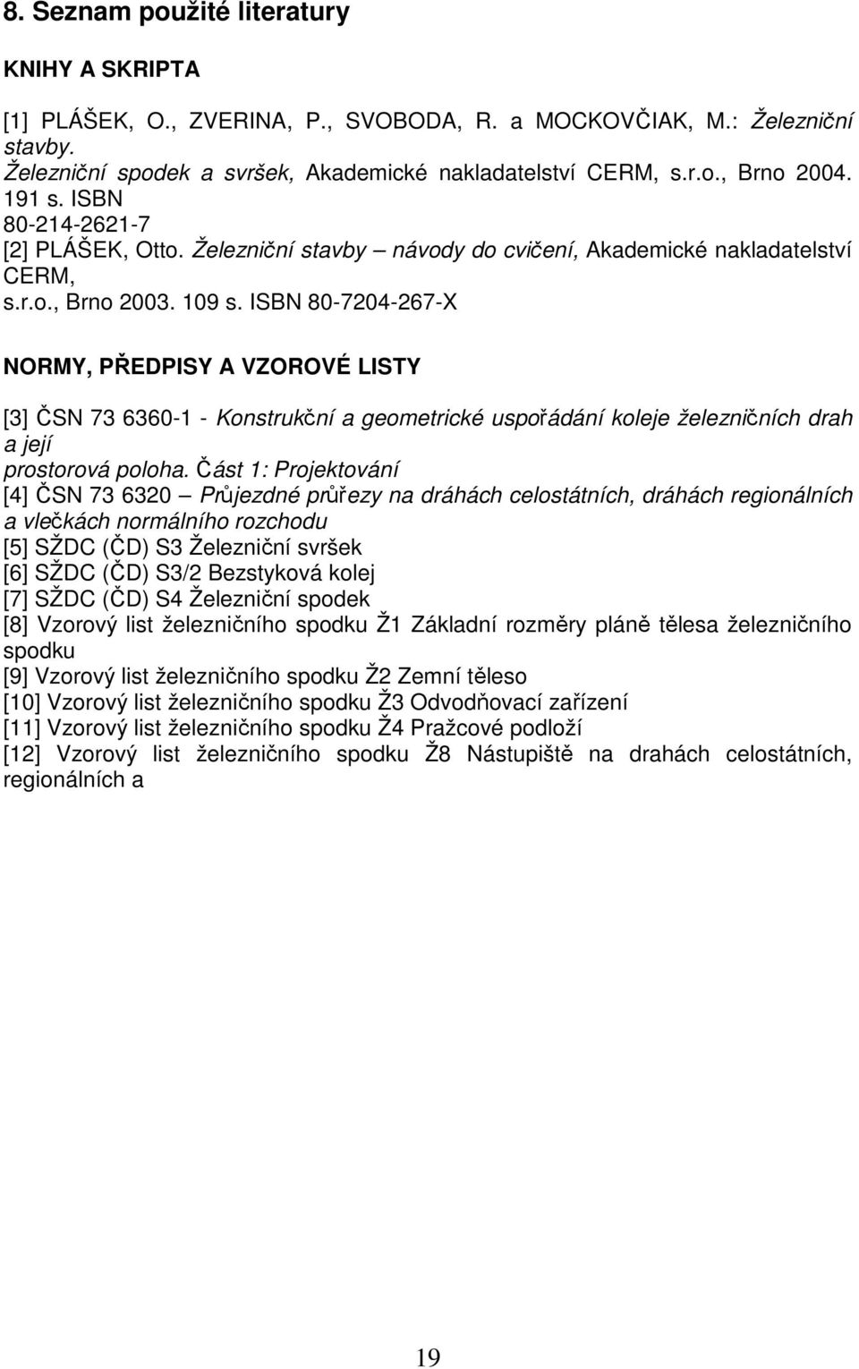 ISBN 80-7204-267-X NORMY, PŘEDPISY A VZOROVÉ LISTY [3] ČSN 73 6360-1 - Konstrukční a geometrické uspořádání koleje železničních drah a její prostorová poloha.