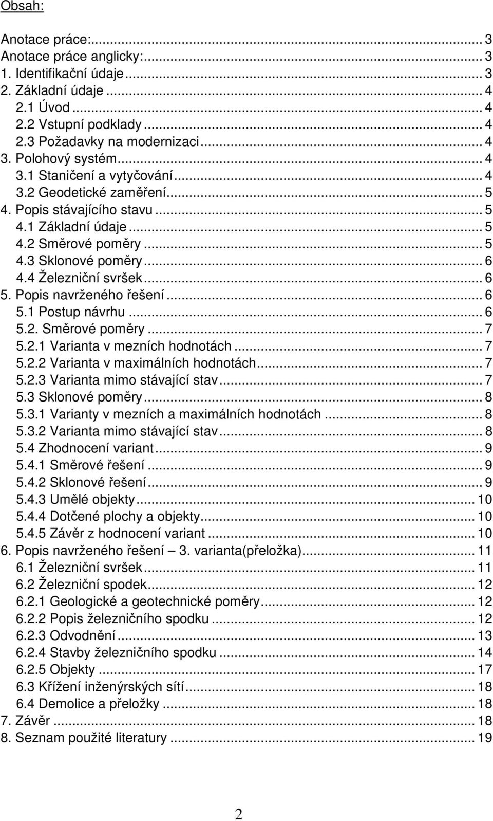 Popis navrženého řešení... 6 5.1 Postup návrhu... 6 5.2. Směrové poměry... 7 5.2.1 Varianta v mezních hodnotách... 7 5.2.2 Varianta v maximálních hodnotách... 7 5.2.3 Varianta mimo stávající stav.