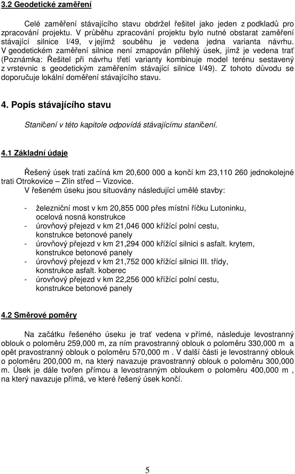 V geodetickém zaměření silnice není zmapován přilehlý úsek, jímž je vedena trať (Poznámka: Řešitel při návrhu třetí varianty kombinuje model terénu sestavený z vrstevnic s geodetickým zaměřením