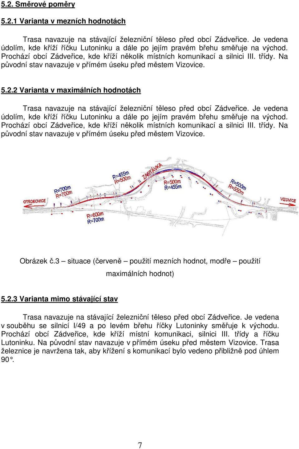 Na původní stav navazuje v přímém úseku před městem Vizovice. 5.2.2 Varianta v maximálních hodnotách Trasa navazuje na stávající železniční těleso před obcí Zádveřice.