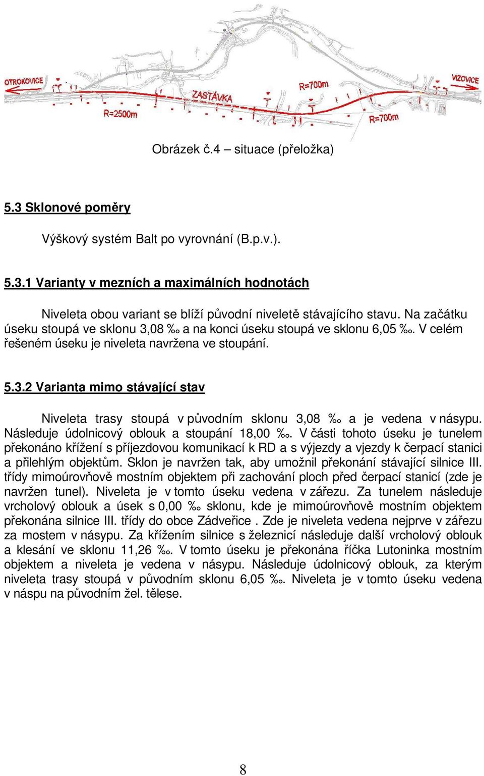 Následuje údolnicový oblouk a stoupání 18,00. V části tohoto úseku je tunelem překonáno křížení s příjezdovou komunikací k RD a s výjezdy a vjezdy k čerpací stanici a přilehlým objektům.
