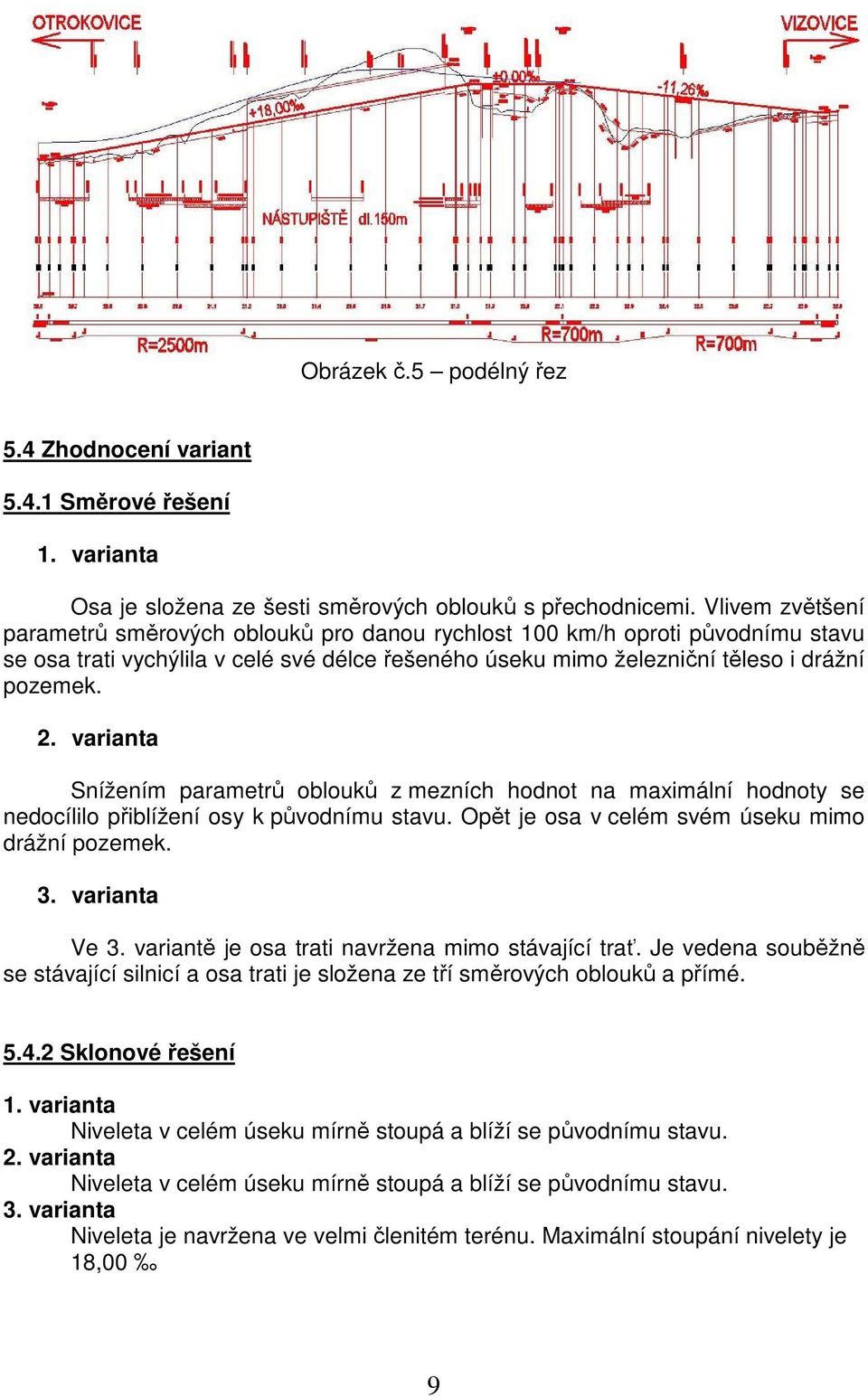 varianta Snížením parametrů oblouků z mezních hodnot na maximální hodnoty se nedocílilo přiblížení osy k původnímu stavu. Opět je osa v celém svém úseku mimo drážní pozemek. 3. varianta Ve 3.